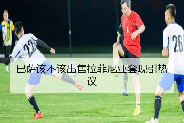 巴萨该不该出售拉菲尼亚套现引热议