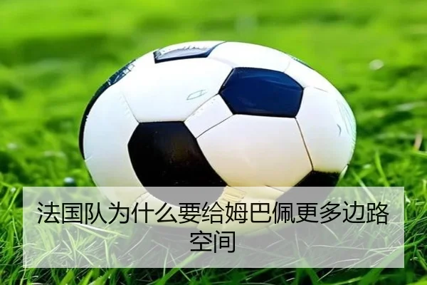 法国队为什么要给姆巴佩更多边路空间