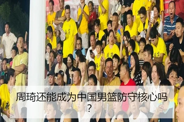 周琦还能成为中国男篮防守核心吗？